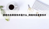 网络攻击黑客技术是什么_网络攻击黑客技术