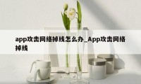 app攻击网络掉线怎么办_App攻击网络掉线