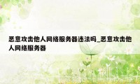 恶意攻击他人网络服务器违法吗_恶意攻击他人网络服务器