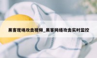 黑客现场攻击视频_黑客网络攻击实时监控