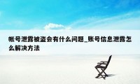 帐号泄露被盗会有什么问题_账号信息泄露怎么解决方法