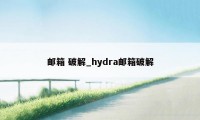 邮箱 破解_hydra邮箱破解