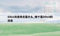 ddos攻击特点是什么_哪个是DDoS的攻击