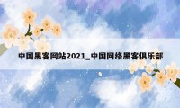 中国黑客网站2021_中国网络黑客俱乐部