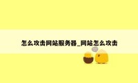 怎么攻击网站服务器_网站怎么攻击