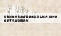 服务器被黑客攻击数据丢失怎么解决_服务器被黑客攻击数据丢失