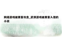 网络游戏被黑客攻击_武侠游戏被黑客入侵的小说