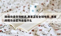 网络攻击日渐精进,黑客正在全球布局_黑客网络攻击宣传语是什么