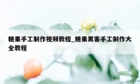 糖果手工制作视频教程_糖果黑客手工制作大全教程