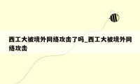 西工大被境外网络攻击了吗_西工大被境外网络攻击