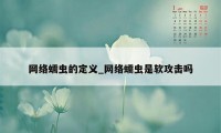 网络蠕虫的定义_网络蠕虫是软攻击吗