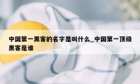 中国第一黑客的名字是叫什么_中国第一顶级黑客是谁