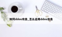 如何ddos攻击_怎么运用ddos攻击