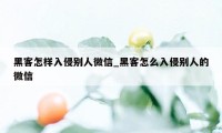 黑客怎样入侵别人微信_黑客怎么入侵别人的微信