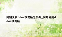 网站受到ddos攻击后怎么办_网站受到ddos攻击后