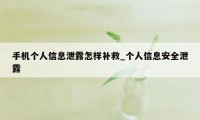 手机个人信息泄露怎样补救_个人信息安全泄露