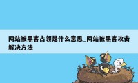 网站被黑客占领是什么意思_网站被黑客攻击解决方法