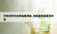 手机如何攻击网站服务器_网站服务器遭到攻击