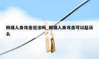 网络人身攻击犯法吗_网络人身攻击可以起诉么