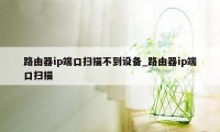 路由器ip端口扫描不到设备_路由器ip端口扫描