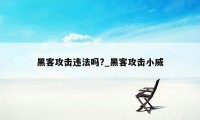 黑客攻击违法吗?_黑客攻击小威