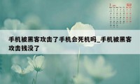 手机被黑客攻击了手机会死机吗_手机被黑客攻击钱没了