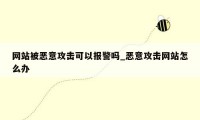 网站被恶意攻击可以报警吗_恶意攻击网站怎么办