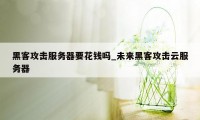 黑客攻击服务器要花钱吗_未来黑客攻击云服务器