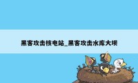 黑客攻击核电站_黑客攻击水库大坝