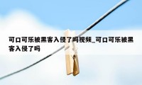 可口可乐被黑客入侵了吗视频_可口可乐被黑客入侵了吗