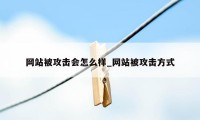 网站被攻击会怎么样_网站被攻击方式