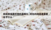 网络黑客最厉害的是哪位_现在的网络黑客都在干什么