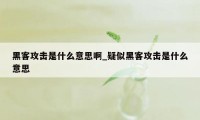 黑客攻击是什么意思啊_疑似黑客攻击是什么意思