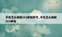 手机怎么破解163邮箱账号_手机怎么破解163邮箱