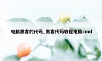 电脑黑客的代码_黑客代码教程电脑cmd