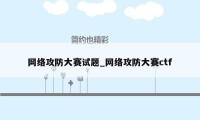 网络攻防大赛试题_网络攻防大赛ctf