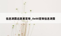 信息泄露远离黑宽带_0x08宽带信息泄露