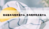 验证器木马程序是什么_木马程序特点是什么