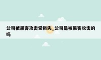 公司被黑客攻击受损失_公司是被黑客攻击的吗