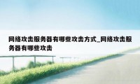 网络攻击服务器有哪些攻击方式_网络攻击服务器有哪些攻击