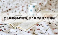 怎么攻破别人的网站_怎么从攻击别人的网站