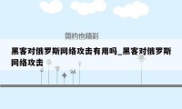 黑客对俄罗斯网络攻击有用吗_黑客对俄罗斯网络攻击