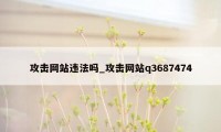 攻击网站违法吗_攻击网站q3687474