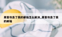 黑客攻击了我的邮箱怎么解决_黑客攻击了我的邮箱