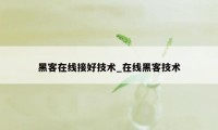 黑客在线接好技术_在线黑客技术