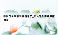 照片怎么识别泄露信息了_照片怎么识别泄露信息