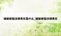 破解邮箱法律责任是什么_破解邮箱法律责任