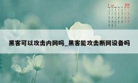 黑客可以攻击内网吗_黑客能攻击断网设备吗