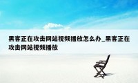 黑客正在攻击网站视频播放怎么办_黑客正在攻击网站视频播放