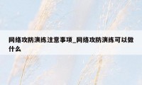 网络攻防演练注意事项_网络攻防演练可以做什么